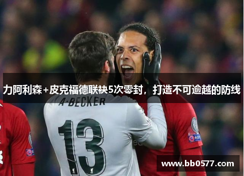力阿利森+皮克福德联袂5次零封，打造不可逾越的防线