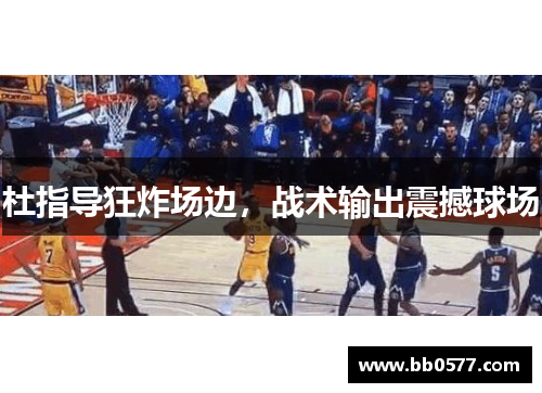 杜指导狂炸场边，战术输出震撼球场